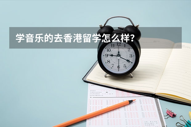 学音乐的去香港留学怎么样？