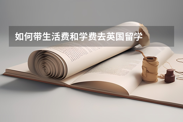 如何带生活费和学费去英国留学