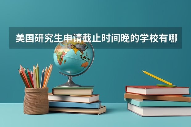 美国研究生申请截止时间晚的学校有哪些