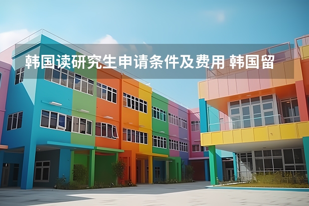 韩国读研究生申请条件及费用 韩国留学研究生申请条件