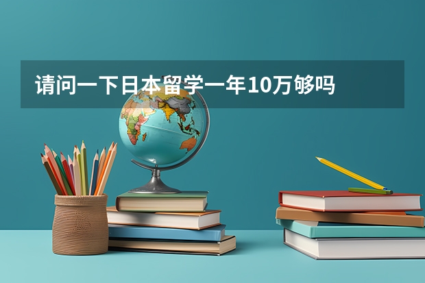 请问一下日本留学一年10万够吗