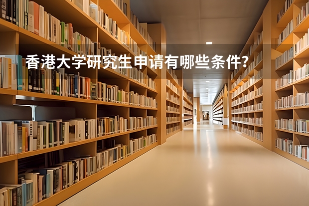 香港大学研究生申请有哪些条件？