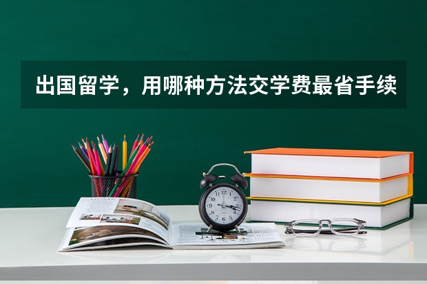 出国留学，用哪种方法交学费最省手续费？ 出国留学到英国 出关时可以带10000英镑的现金过去么？