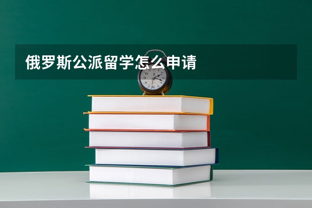 俄罗斯公派留学怎么申请