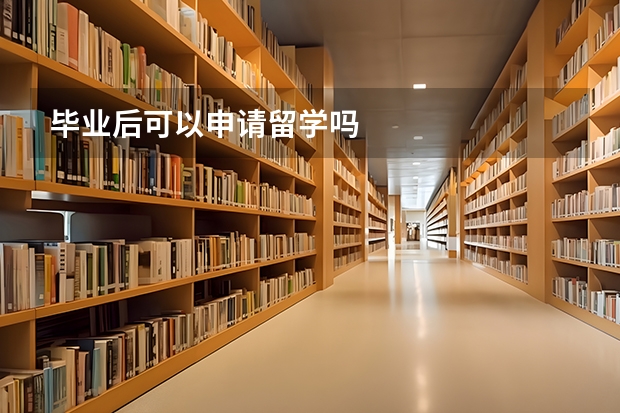 毕业后可以申请留学吗