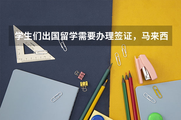 学生们出国留学需要办理签证，马来西亚签证怎么办理？