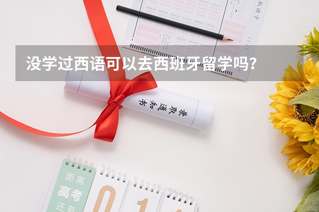 没学过西语可以去西班牙留学吗？