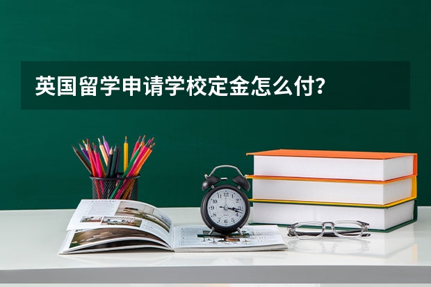 英国留学申请学校定金怎么付？