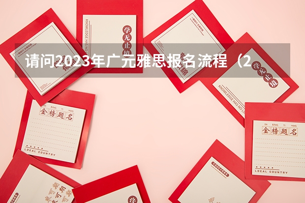 请问2023年广元雅思报名流程（2023年广元雅思报名流程详解）