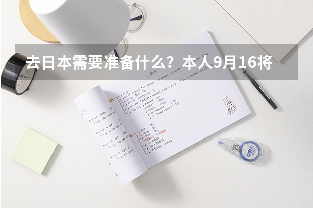 去日本需要准备什么？本人9月16将去日本留学一年，需要注意些什么吗？