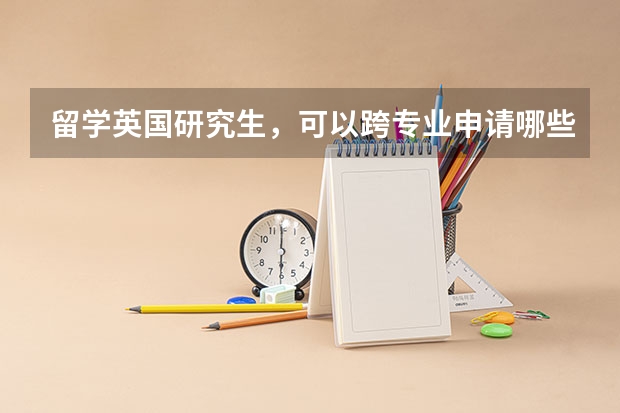 留学英国研究生，可以跨专业申请哪些专业？