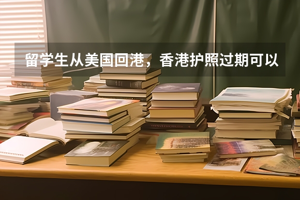 留学生从美国回港，香港护照过期可以出境返港吗