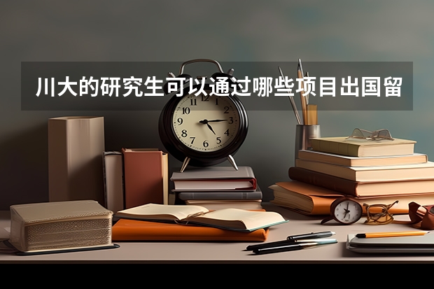 川大的研究生可以通过哪些项目出国留学呢?