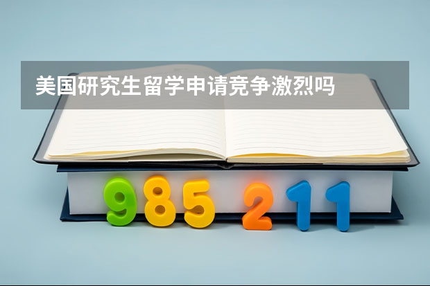 美国研究生留学申请竞争激烈吗