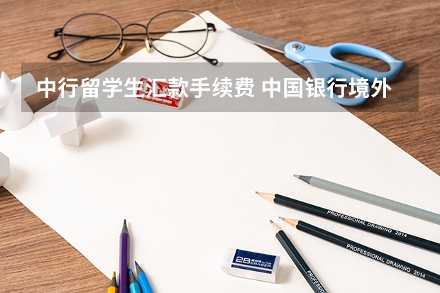 中行留学生汇款手续费 中国银行境外汇款几天到账