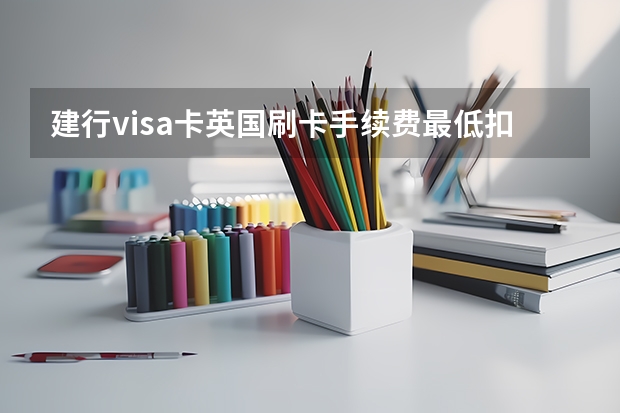 建行visa卡英国刷卡手续费最低扣多少