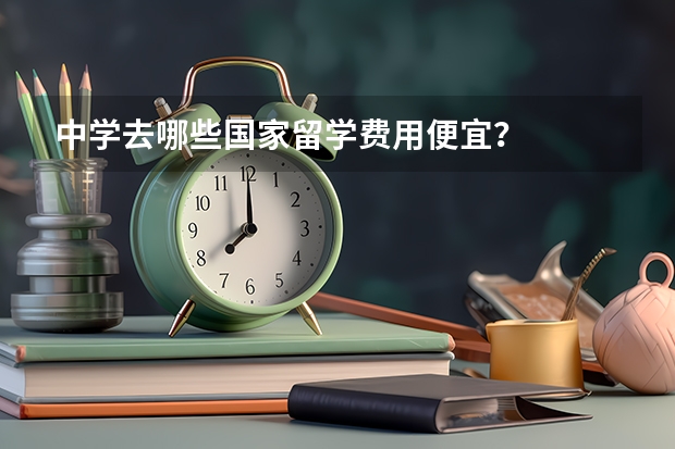 中学去哪些国家留学费用便宜？