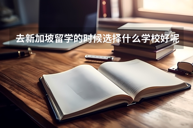 去新加坡留学的时候选择什么学校好呢？新加坡的留学生守则是什么呢？