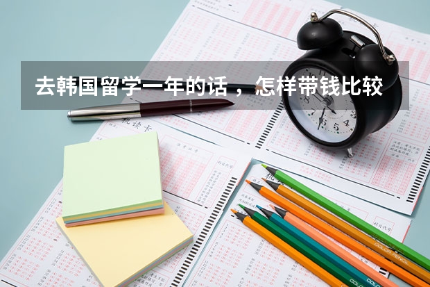 去韩国留学一年的话 ，怎样带钱比较方便？ 在韩国中国工行的卡还能使用吗？