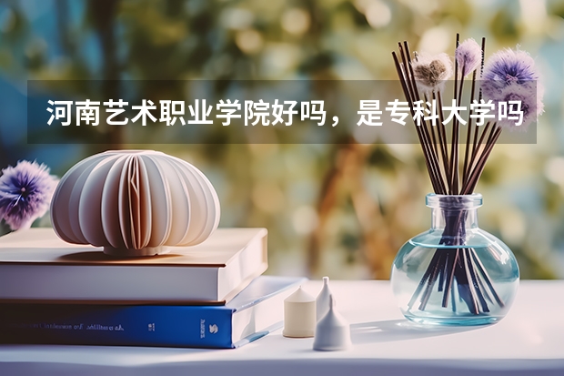 河南艺术职业学院好吗，是专科大学吗