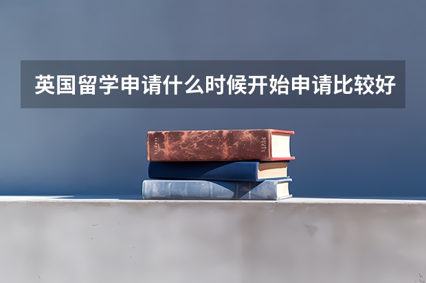 英国留学申请什么时候开始申请比较好？