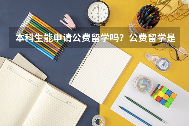 本科生能申请公费留学吗？公费留学是针对哪些人群的？