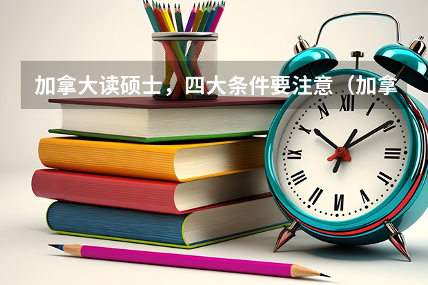 加拿大读硕士，四大条件要注意（加拿大研究生留学申请方案一览）
