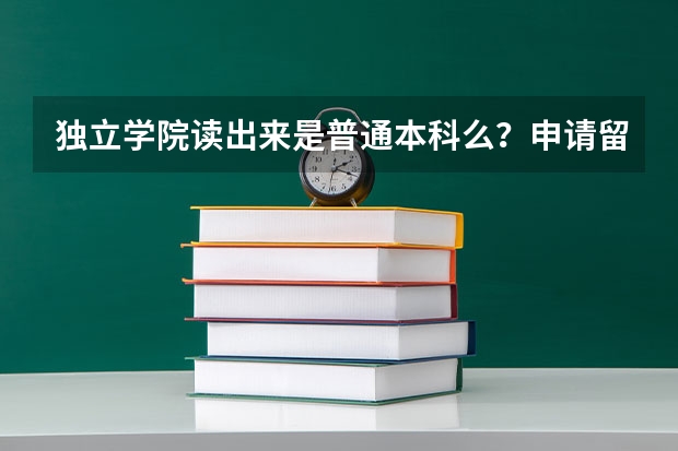 独立学院读出来是普通本科么？申请留学的话会不会遇到什么障碍呐？