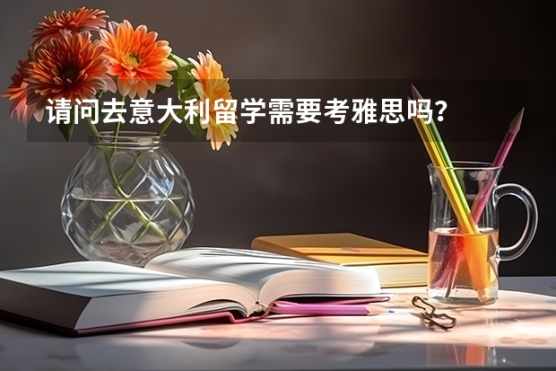 请问去意大利留学需要考雅思吗？