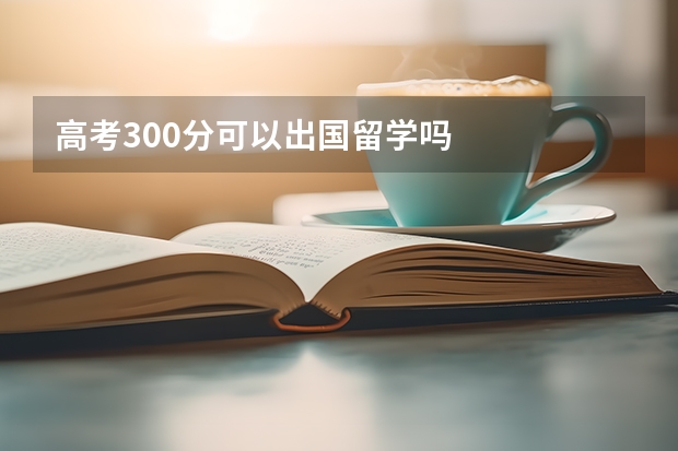 高考300分可以出国留学吗