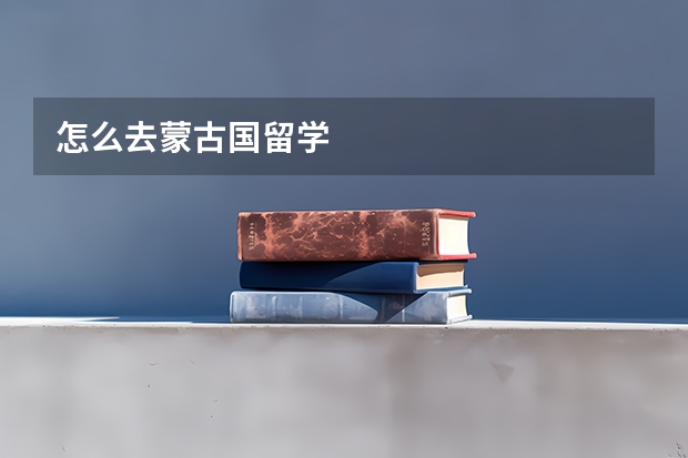 怎么去蒙古国留学