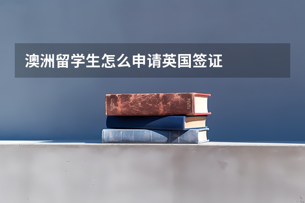 澳洲留学生怎么申请英国签证