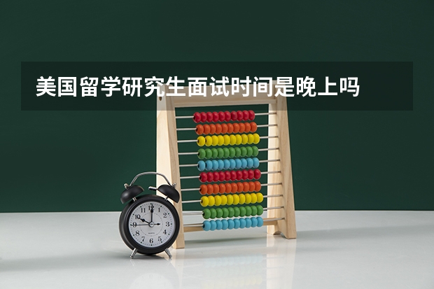 美国留学研究生面试时间是晚上吗