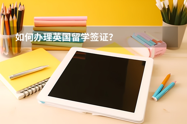 如何办理英国留学签证？