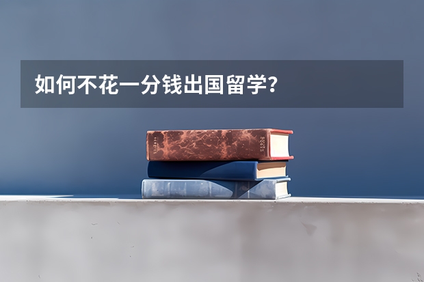 如何不花一分钱出国留学？