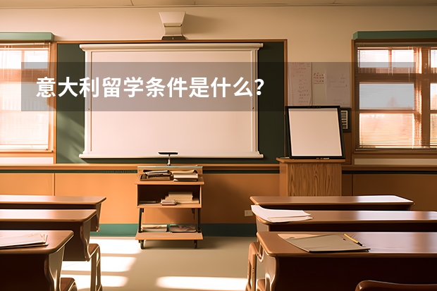 意大利留学条件是什么？