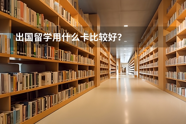 出国留学用什么卡比较好？