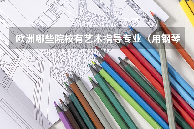欧洲哪些院校有艺术指导专业（用钢琴给声乐、小提琴伴奏）