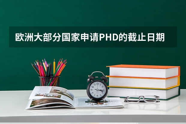 欧洲大部分国家申请PHD的截止日期是多少？主要有德国，法国，意大利，荷兰，瑞士等，还有申请时间具体安排