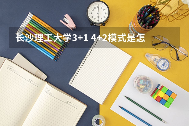 长沙理工大学3+1 4+2模式是怎样？ 孩子要参加中考，大学出国留学，选择长沙国际学校，还是普高国际班？