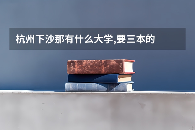 杭州下沙那有什么大学,要三本的