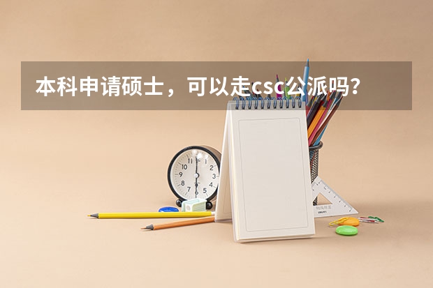 本科申请硕士，可以走csc公派吗？