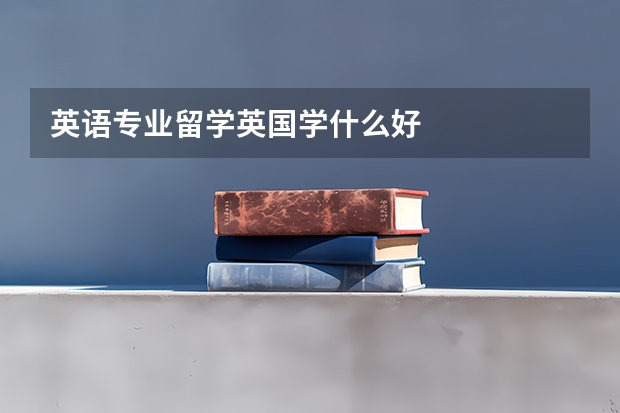 英语专业留学英国学什么好