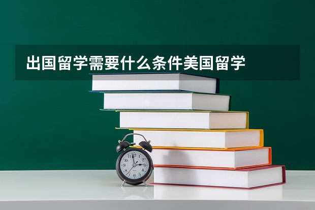 出国留学需要什么条件美国留学