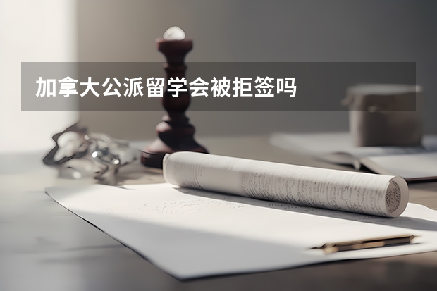 加拿大公派留学会被拒签吗