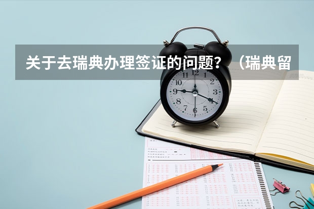 关于去瑞典办理签证的问题？（瑞典留学居留办理指南 留学生怎样申请瑞士居留卡）