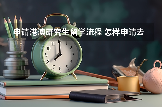 申请港澳研究生留学流程 怎样申请去香港留学？