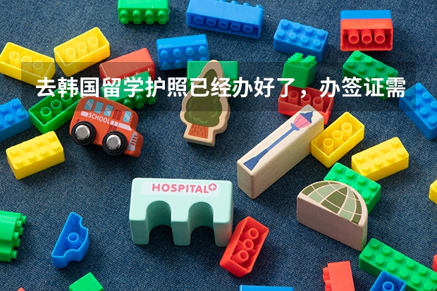 去韩国留学护照已经办好了，办签证需要什么材料