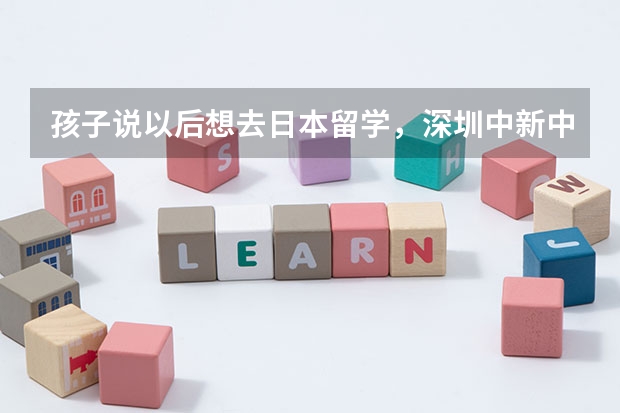 孩子说以后想去日本留学，深圳中新中学真的可以吗？