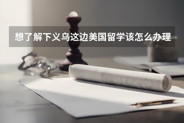 想了解下义乌这边美国留学该怎么办理？
